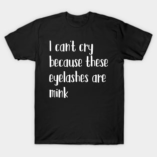 I can't cry because these eyelashes are mink T-Shirt